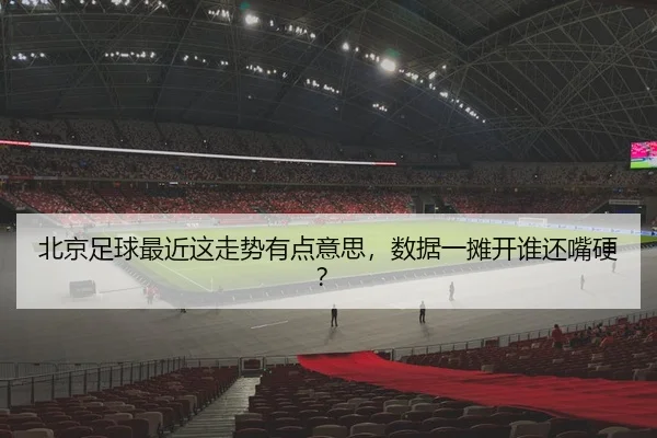 bei-jing-zu-qiu-zui-jin-zhe-zou-shi-you-dian-yi-si-shu-ju-yi-tan-kai-shui-huan-zui-ying-2-955.jpg