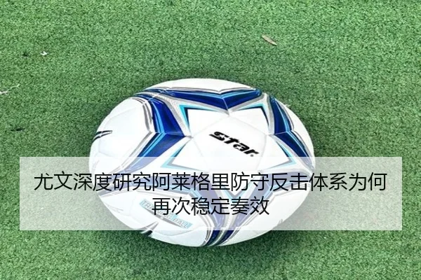 尤文深度研究阿莱格里防守反击体系为何再次稳定奏效 | kaiyun
