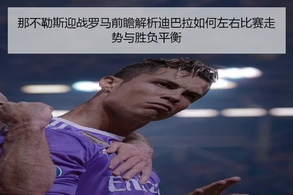 那不勒斯迎战罗马前瞻解析迪巴拉如何左右比赛走势与胜负平衡