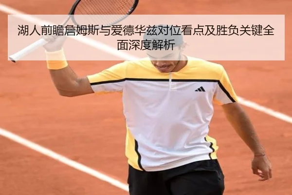 湖人前瞻詹姆斯与爱德华兹对位看点及胜负关键全面深度解析 | kaiyun