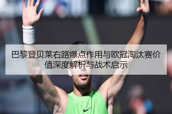 巴黎登贝莱右路爆点作用与欧冠淘汰赛价值深度解析与战术启示 | kaiyun