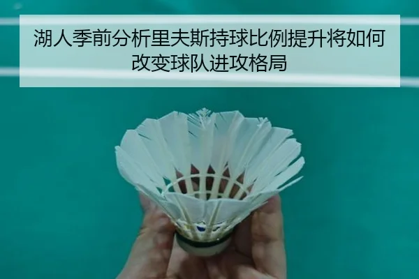 湖人季前分析里夫斯持球比例提升将如何改变球队进攻格局 | kaiyun